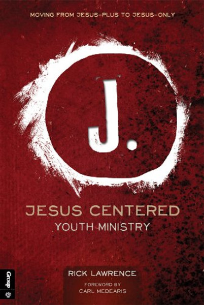 Jesus Centered Youth Ministry (Revised): Moving from Jesus-Plus to Jesus-Only