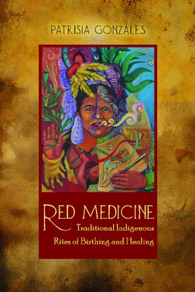 Red Medicine: Traditional Indigenous Rites of Birthing and Healing (First Peoples: New Directions in Indigenous Studies)