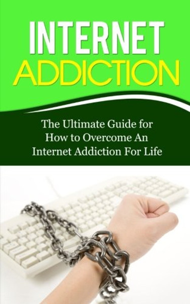 Internet Addiction: The Ultimate Guide for How to Overcome An Internet Addiction For Life (Gaming Addiction, Video Game, TV, RPG, Role-Playing, Treatment, Computer)