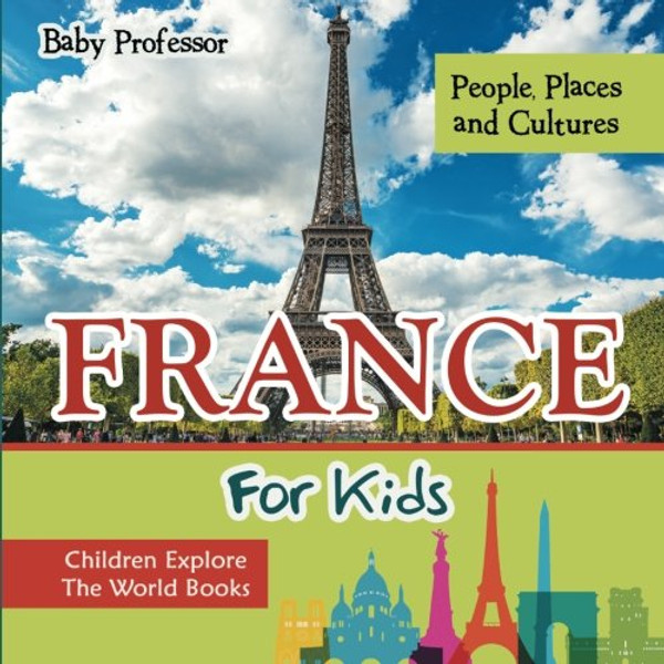 France For Kids: People, Places and Cultures - Children Explore The World Books
