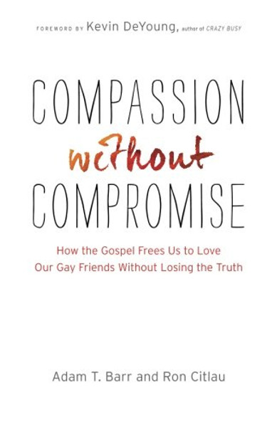 Compassion without Compromise: How the Gospel Frees Us to Love Our Gay Friends Without Losing the Truth