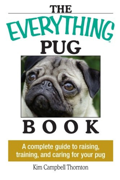 The Everything Pug Book: A Complete Guide To Raising, Training, And Caring For Your Pug
