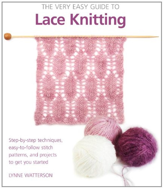 The Very Easy Guide to Lace Knitting: Step-by-Step Techniques, Easy-to-Follow Stitch Patterns, and Projects to Get You Started