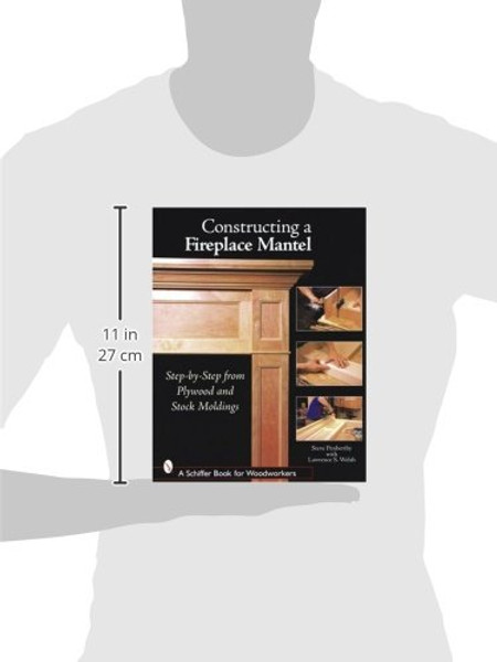 Constructing a Fireplace Mantel: Step-by-Step from Plywood And Stock Moldings (Schiffer Book for Woodworkers)