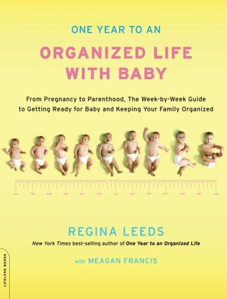 One Year to an Organized Life with Baby: From Pregnancy to Parenthood, the Week-by-Week Guide to Getting Ready for Baby and Keeping Your Family Organized