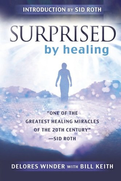 Surprised by Healing: One of the Greatest Healing Miracles of the 21st Century. -Sid Roth