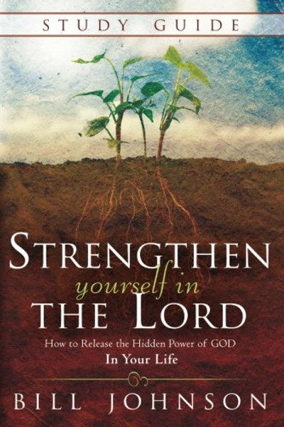 Strengthen Yourself in the Lord Study Guide: How to Release the Hidden Power of God in Your Life