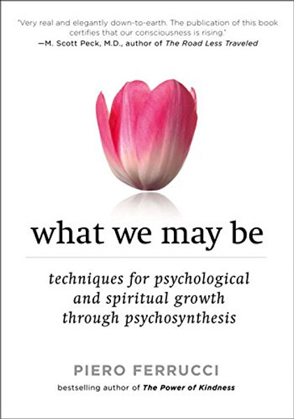 What We May Be: Techniques for Psychological and Spiritual Growth Through Psychosynthesis