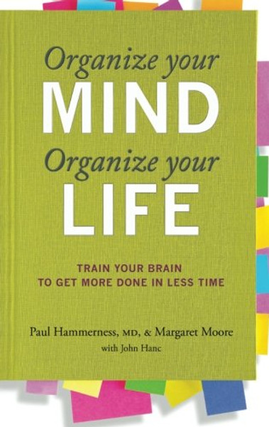 Organize Your Mind, Organize Your Life: Train Your Brain to Get More Done in Less Time