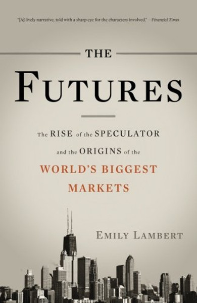 The Futures: The Rise of the Speculator and the Origins of the World's Biggest Markets