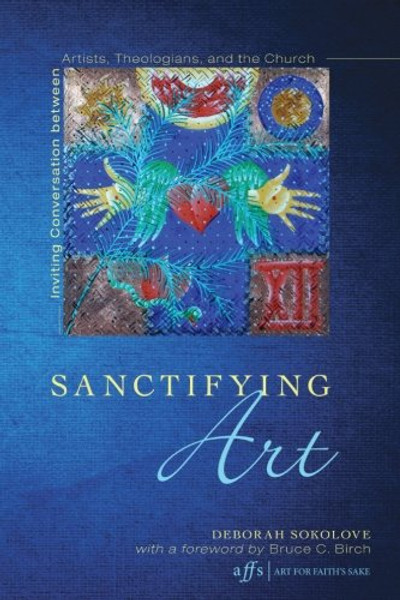Sanctifying Art: Inviting Conversation Between Artists, Theologians, and the Church (Art for Faith's Sake) (9Art for Faith's Sake)