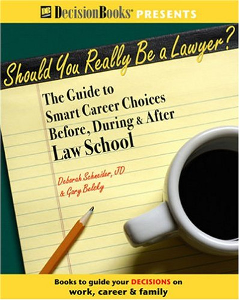 Should You Really Be A Lawyer?: The Guide To Smart Career Choices Before, During & After Law School