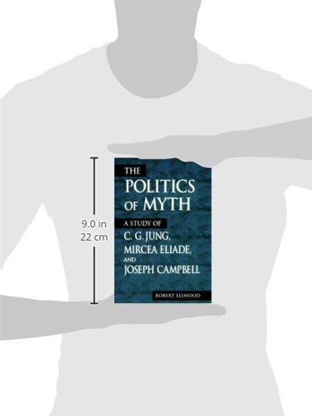The Politics of Myth (Suny Series, Issues in the Study of Religion): A Study of C. G. Jung, Mircea Eliade, and Joseph Campbell