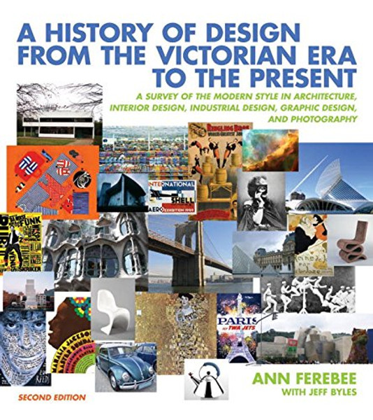 A History of Design from the Victorian Era to the Present: A Survey of the Modern Style in Architecture, Interior Design, Industrial Design, Graphic Design, and Photography (Second Edition)