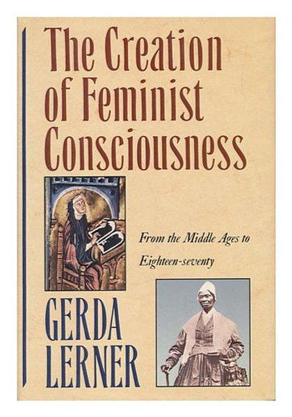 The Creation of Feminist Consciousness: From the Middle Ages to Eighteen-seventy (WOMEN AND HISTORY)