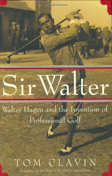 Sir Walter: Walter Hagen and the Invention of Professional Golf