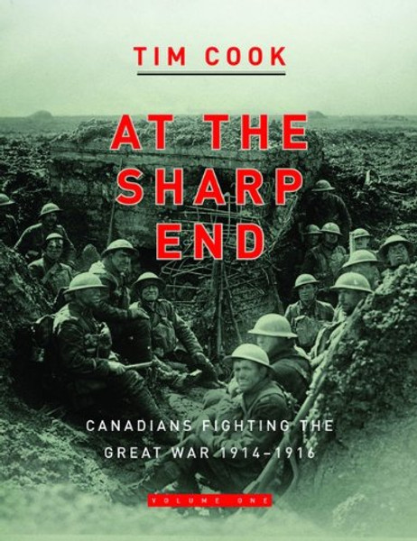 At the Sharp End Volume One: Canadians Fighting the Great War 1914-1916