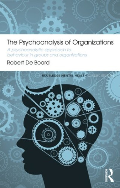 The Psychoanalysis of Organizations: A Psychoanalytic Approach to Behaviour in Groups and Organizations (Routledge Mental Health Classic Editions)