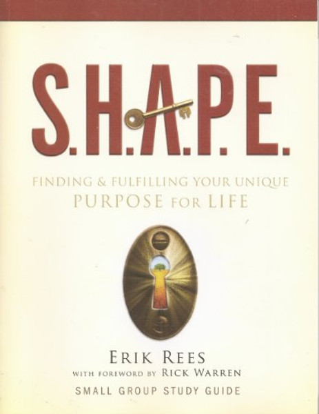 S.H.A.P.E. Finding & Fulfilling Your Unique Porpose for Life (Small Group Study Guide)