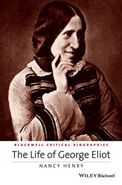 The Life of George Eliot: A Critical Biography (Wiley Blackwell Critical Biographies)