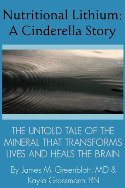 Nutritional Lithium: A Cinderella Story: The Untold Tale of a Mineral That Transforms Lives and Heals the Brain