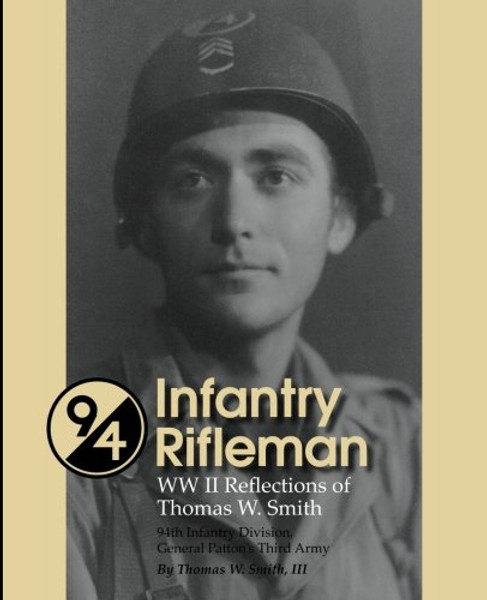 Infantry Rifleman: World War II Reflections of Thomas W. Smith, 94th Infantry Division, General Patton's Third Army