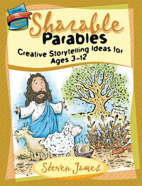 Sharable Parables: Creative Storytelling Ideas for Ages 3-12 (The Steven James Storytelling Library)