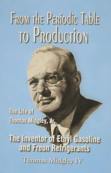 From the Periodic Table to Production: The Life of Thomas Midgley, Jr., the Inventor of Ethyl Gasoline and Freon Refrigerants
