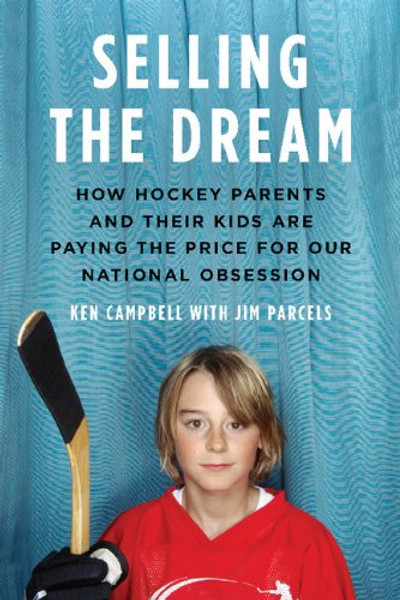 Selling the Dream: How Hockey Parents And Their Kids Are Paying The Price For Our N