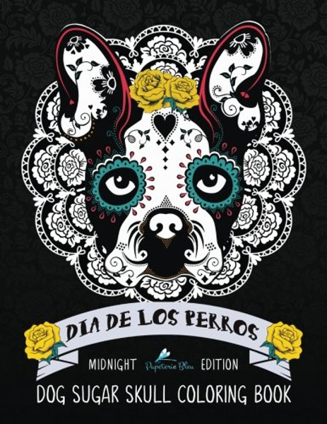 Dia De Los Perros Dog Sugar Skull Coloring Book: Midnight Edition: A Unique Day of the Dead & Dia De Los Muertos Sugar Skull Themed Colouring Gift for ... Relief, Mindful Meditation & Relaxation)