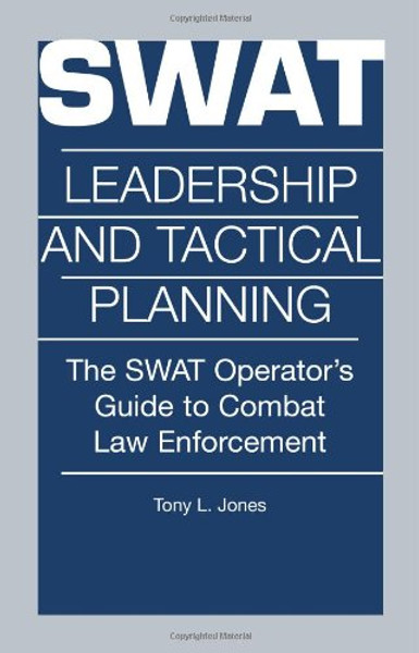 Swat Leadership and Tactical Planning : The Swat Operator's Guide to Combat Law Enforcement