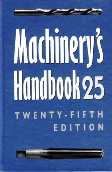 Machinery's Handbook 25 : A Reference Book for the Mechanical Engineer, Designer, Manufacturing Engineer, Draftsman, Toolmaker, and Machinist