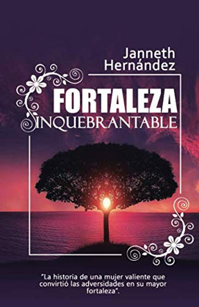 FORTALEZA INQUEBRANTABLE: La historia de una mujer valiente que convirti las adversidades en su mayor fortaleza (1) (Spanish Edition)