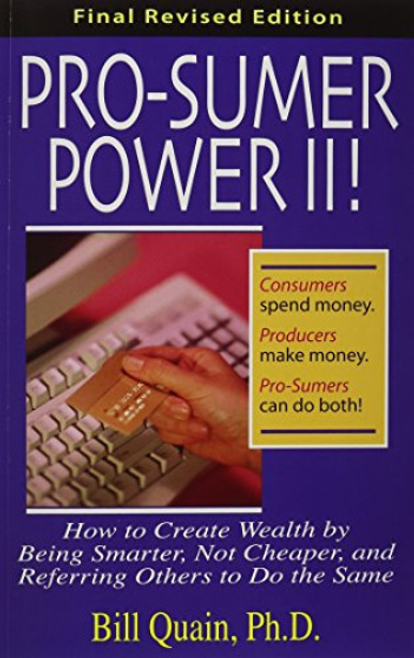 Pro-Sumer Power II ! How to Create Wealth by Being Smarter, Not Cheaper, and Referring Others to Do the Same