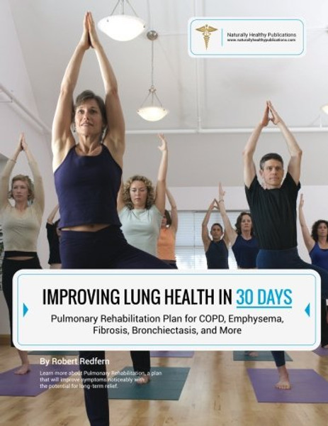 Improving Lung Health in 30 Days: Pulmonary Rehabilitation Plan for COPD, Emphysema, Fibrosis, Bronchiectasis and More