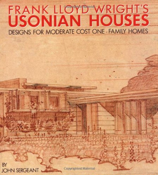Frank Lloyd Wright's Usonian Houses: Designs for Moderate Cost One-Family Homes