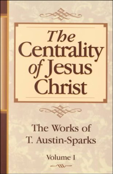 The Centrality of Jesus Christ (Works of T. Austin-Sparks) Volume One