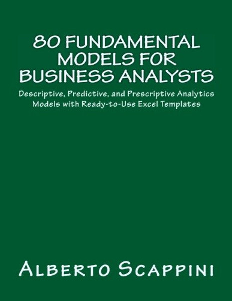 80 Fundamental Models for Business Analysts: Descriptive, Predictive, and Prescriptive Analytics Models with Ready-to-Use Excel Templates