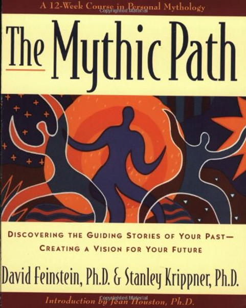 The Mythic Path: Discovering the Guiding Stories of Your Past -- Creating a Vision for Your Future