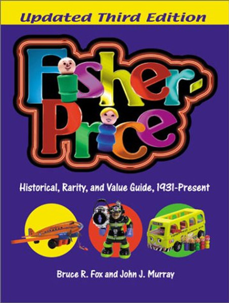 Fisher-Price: Historical, Rarity, and Value Guide, 1931-Present, Updated 3rd Edition