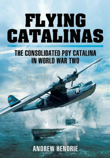 FLYING CATALINAS: The Consolidated PBY Catalina in WWII