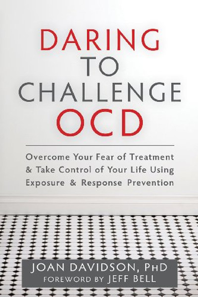 Daring to Challenge OCD: Overcome Your Fear of Treatment and Take Control of Your Life Using Exposure and Response Prevention