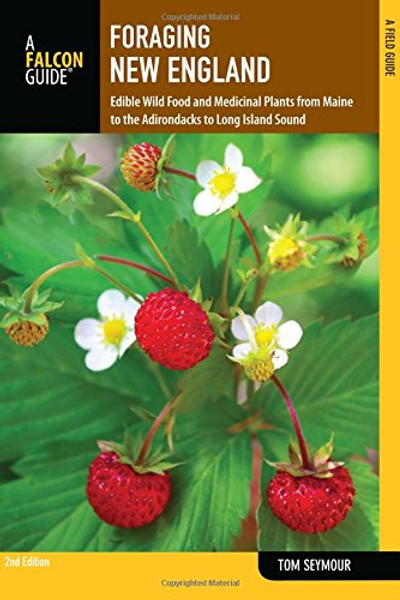 Foraging New England: Edible Wild Food And Medicinal Plants From Maine To The Adirondacks To Long Island Sound (Foraging Series)