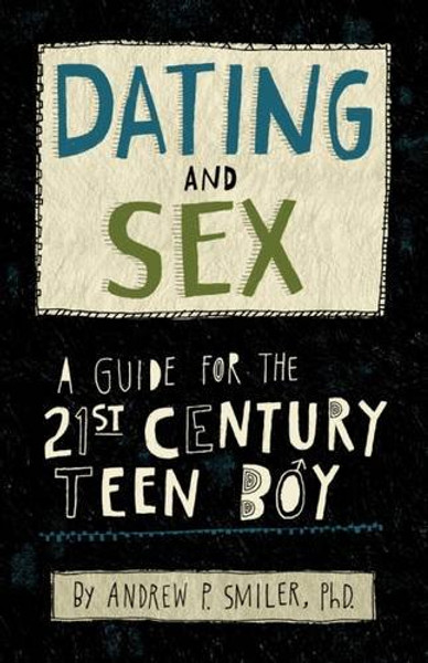 Dating and Sex: A Guide for the 21st Century Teen Boy