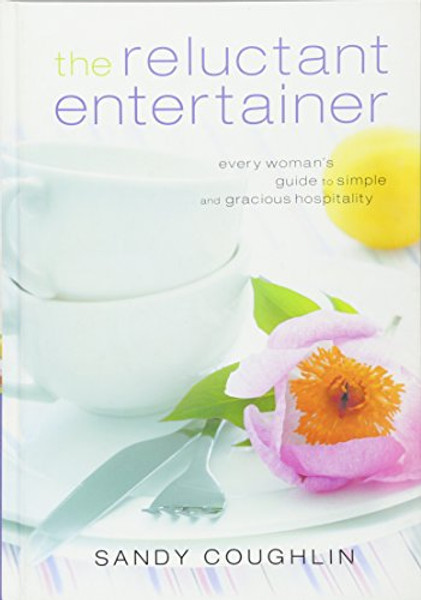 Reluctant Entertainer, The: Every Woman's Guide to Simple and Gracious Hospitality