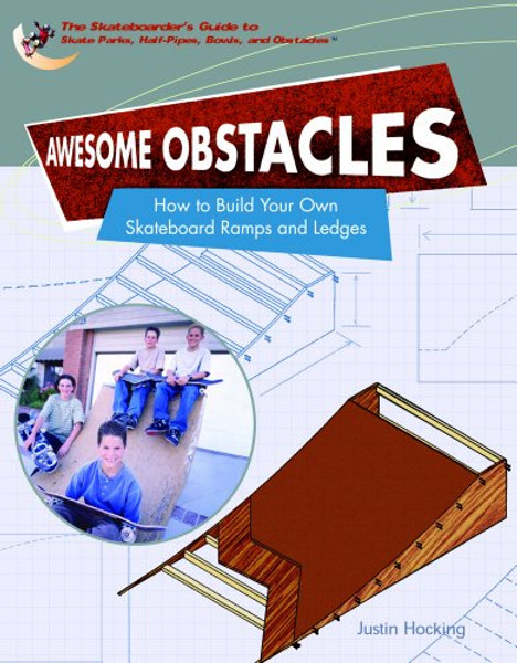 Awesome Obstacles: How To Build Your Own Skateboard Ramps And Ledges (SKATEBOARDER'S GUIDE TO SKATE PARKS, HALF-PIPES, BOWLS, AND OBSTACLES)