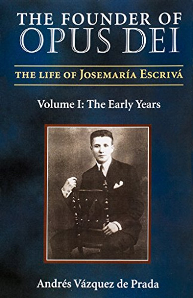 1: The Founder of Opus Dei: The Life of Josemaria Escriva : The Early Years