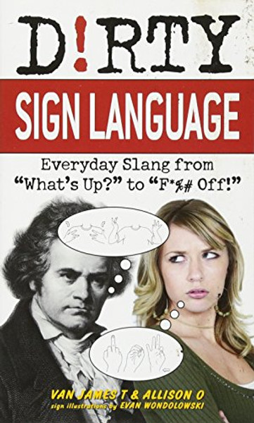 Dirty Sign Language: Everyday Slang from What's Up? to F*%# Off! (Dirty Everyday Slang)