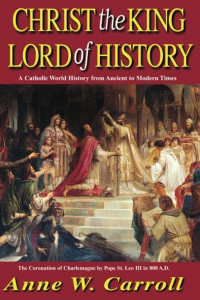 Christ The King Lord Of History: A Catholic World History from Ancient to Modern Times