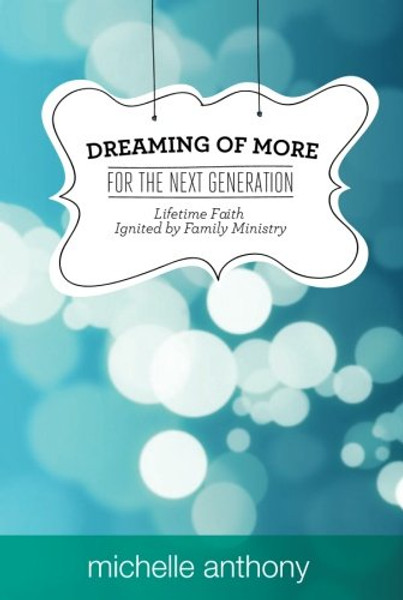 Dreaming of More for the Next Generation: Lifetime Faith Ignited by Family Ministry